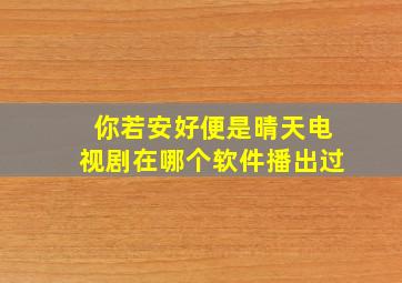 你若安好便是晴天电视剧在哪个软件播出过