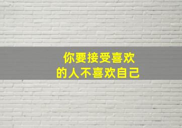 你要接受喜欢的人不喜欢自己