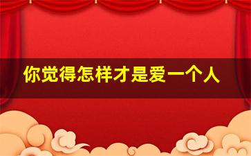 你觉得怎样才是爱一个人