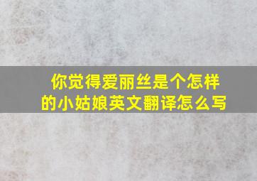 你觉得爱丽丝是个怎样的小姑娘英文翻译怎么写