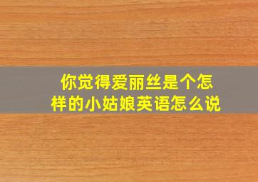 你觉得爱丽丝是个怎样的小姑娘英语怎么说