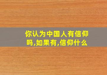 你认为中国人有信仰吗,如果有,信仰什么