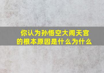 你认为孙悟空大闹天宫的根本原因是什么为什么