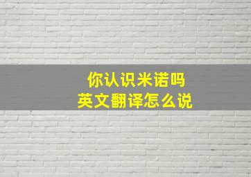 你认识米诺吗英文翻译怎么说