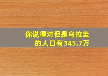 你说得对但是乌拉圭的人口有345.7万