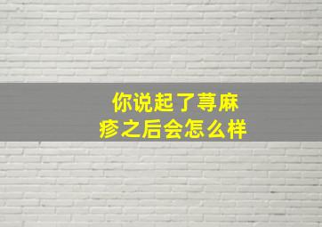 你说起了荨麻疹之后会怎么样