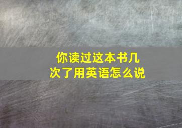 你读过这本书几次了用英语怎么说