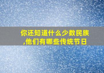 你还知道什么少数民族,他们有哪些传统节日