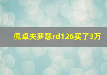 佩卓夫罗瑟rd126买了3万