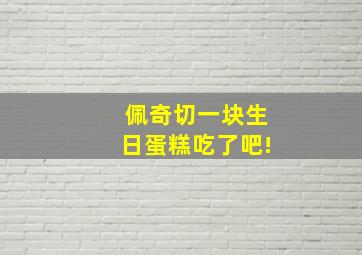 佩奇切一块生日蛋糕吃了吧!