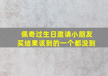 佩奇过生日邀请小朋友买结果该到的一个都没到