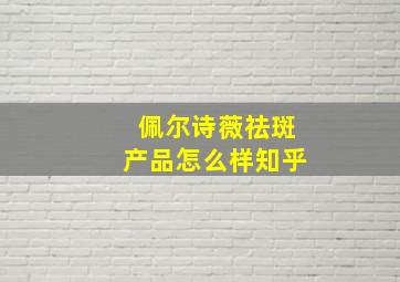 佩尔诗薇祛斑产品怎么样知乎