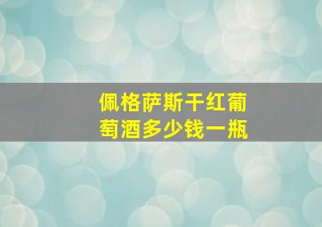 佩格萨斯干红葡萄酒多少钱一瓶