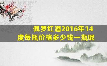 佩罗红酒2016年14度每瓶价格多少钱一瓶呢