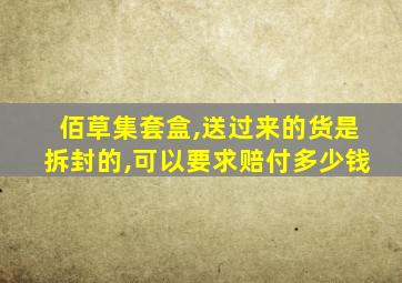 佰草集套盒,送过来的货是拆封的,可以要求赔付多少钱