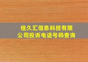 佳久汇信息科技有限公司投诉电话号码查询