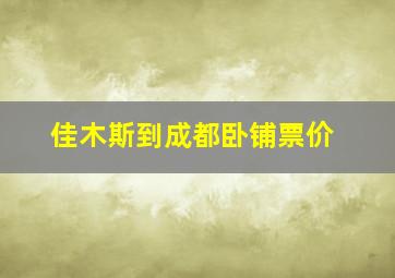 佳木斯到成都卧铺票价