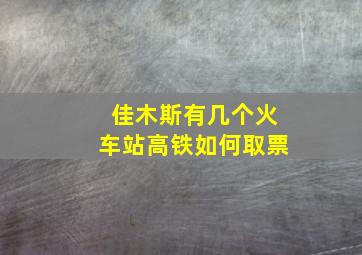 佳木斯有几个火车站高铁如何取票