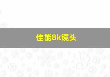 佳能8k镜头