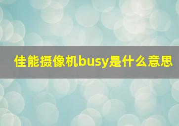 佳能摄像机busy是什么意思