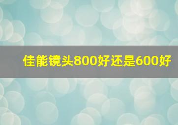 佳能镜头800好还是600好