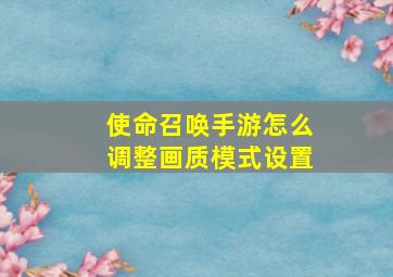 使命召唤手游怎么调整画质模式设置