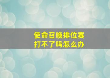 使命召唤排位赛打不了吗怎么办