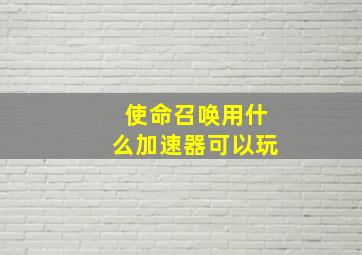 使命召唤用什么加速器可以玩