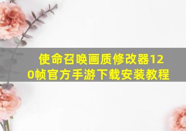 使命召唤画质修改器120帧官方手游下载安装教程