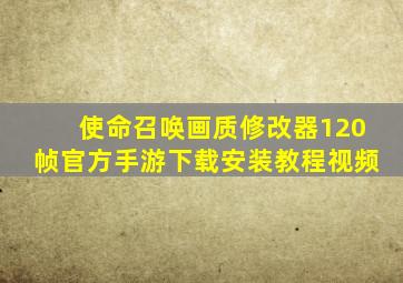 使命召唤画质修改器120帧官方手游下载安装教程视频