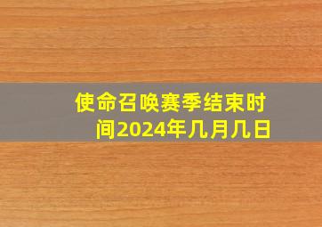 使命召唤赛季结束时间2024年几月几日