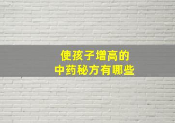 使孩子增高的中药秘方有哪些