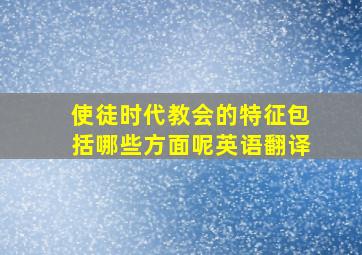 使徒时代教会的特征包括哪些方面呢英语翻译