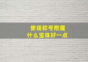 使徒称号附魔什么宝珠好一点