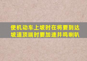 使机动车上坡时在将要到达坡道顶端时要加速并鸣喇叭