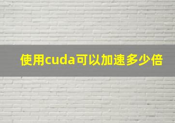 使用cuda可以加速多少倍