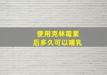 使用克林霉素后多久可以哺乳