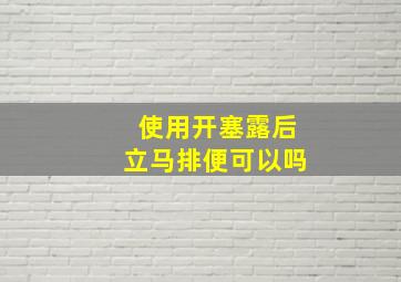 使用开塞露后立马排便可以吗