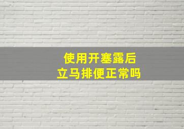 使用开塞露后立马排便正常吗