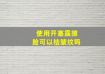 使用开塞露擦脸可以祛皱纹吗