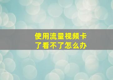 使用流量视频卡了看不了怎么办