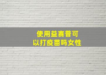 使用益赛普可以打疫苗吗女性