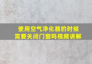 使用空气净化器的时候需要关闭门窗吗视频讲解