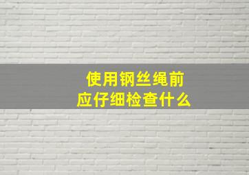 使用钢丝绳前应仔细检查什么