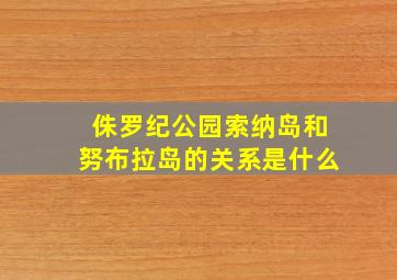 侏罗纪公园索纳岛和努布拉岛的关系是什么