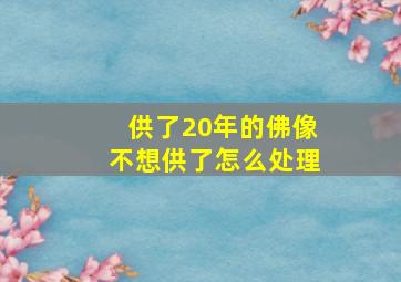 供了20年的佛像不想供了怎么处理