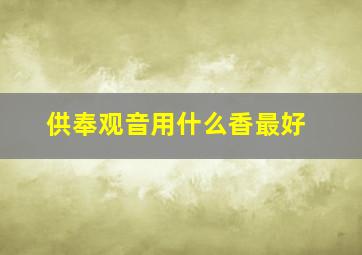 供奉观音用什么香最好