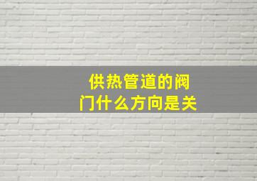 供热管道的阀门什么方向是关