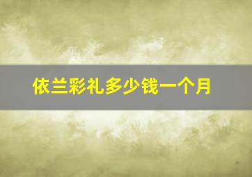 依兰彩礼多少钱一个月