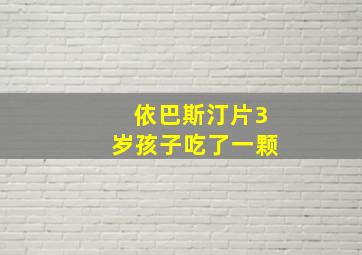 依巴斯汀片3岁孩子吃了一颗